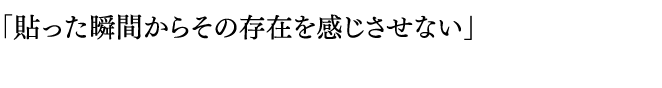 「貼った瞬間からその存在を感じさせない」