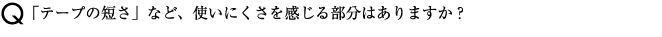 「テープの短さ」など、使いにくさを感じる部分はありますか？